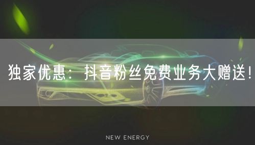 独家优惠：抖音粉丝免费业务大赠送！