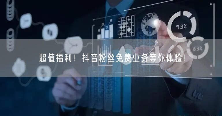 超值福利！抖音粉丝免费业务等你体验！