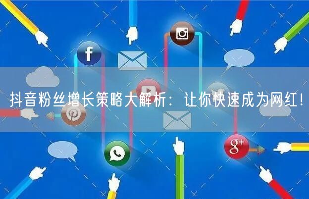 抖音粉丝增长策略大解析：让你快速成为网红！