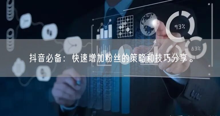 抖音必备：快速增加粉丝的策略和技巧分享。
