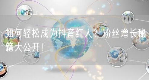 如何轻松成为抖音红人？粉丝增长秘籍大公开！