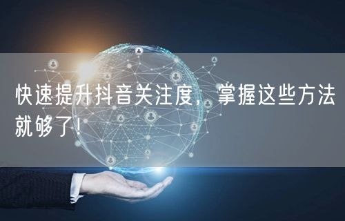 快速提升抖音关注度，掌握这些方法就够了！