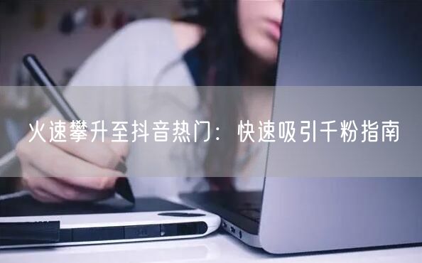 火速攀升至抖音热门：快速吸引千粉指南