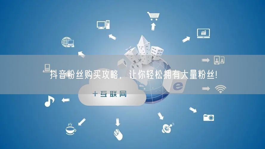 抖音粉丝购买攻略，让你轻松拥有大量粉丝!