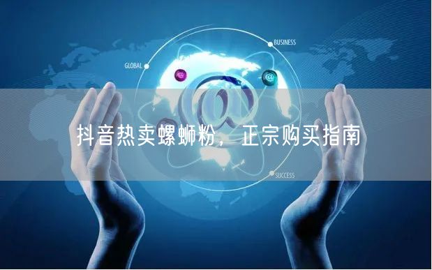 抖音热卖螺蛳粉，正宗购买指南