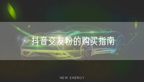 抖音交友粉的购买指南