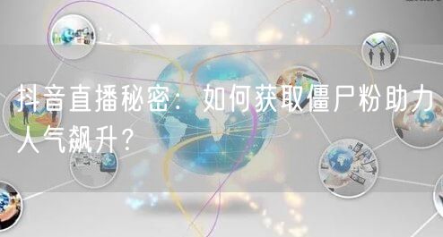 抖音直播秘密：如何获取僵尸粉助力人气飙升？