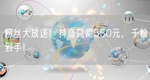 粉丝大放送！抖音只需550元，千粉到手！