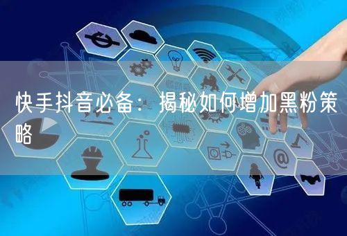 快手抖音必备：揭秘如何增加黑粉策略