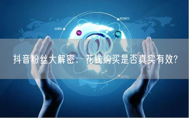 抖音粉丝大解密：花钱购买是否真实有效?