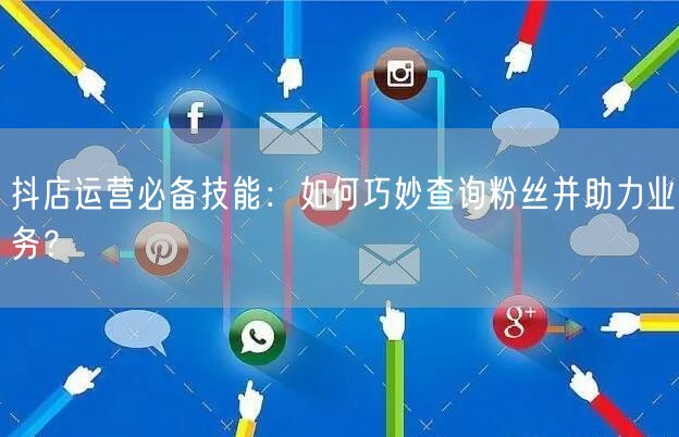 抖店运营必备技能：如何巧妙查询粉丝并助力业务？