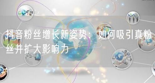 抖音粉丝增长新姿势：如何吸引真粉丝并扩大影响力