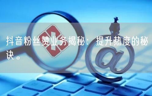 抖音粉丝赞业务揭秘：提升热度的秘诀。