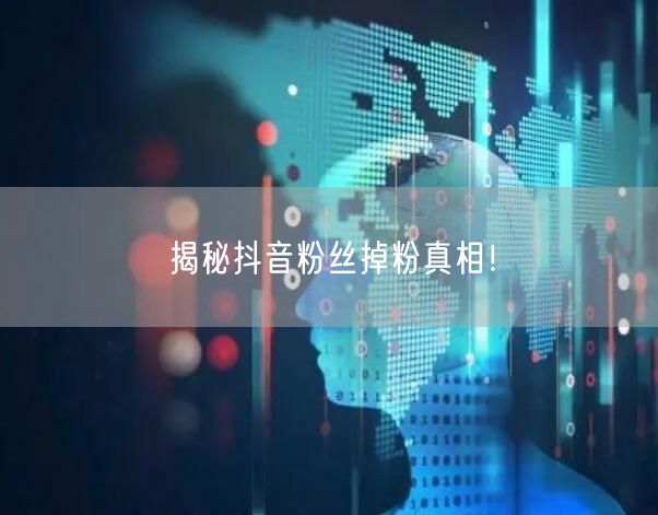揭秘抖音粉丝掉粉真相！