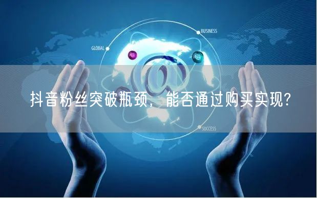 抖音粉丝突破瓶颈，能否通过购买实现?