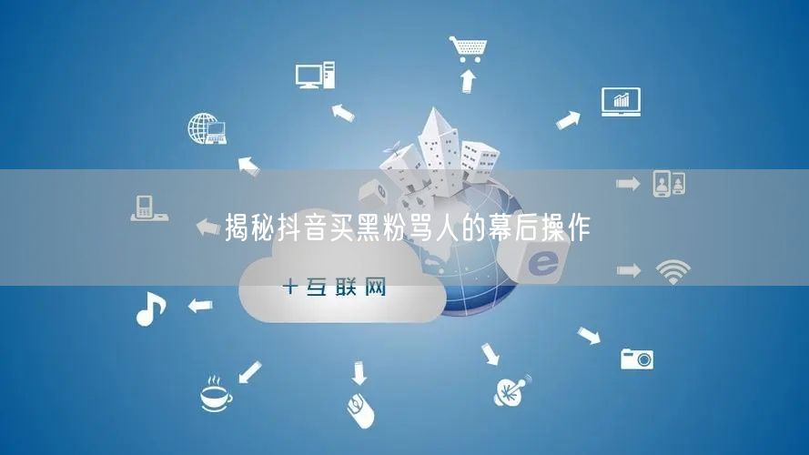 揭秘抖音买黑粉骂人的幕后操作