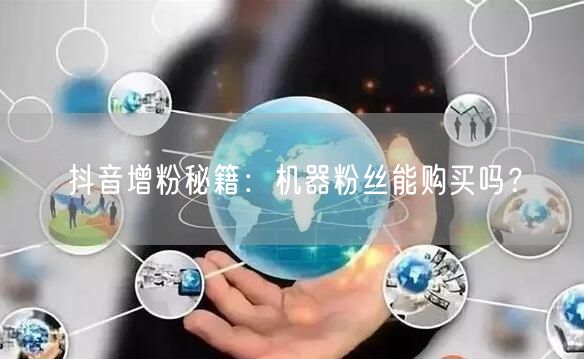 抖音增粉秘籍：机器粉丝能购买吗？