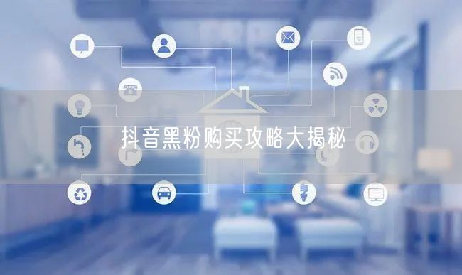抖音黑粉购买攻略大揭秘