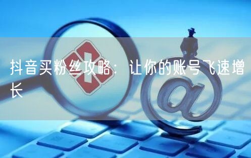 抖音买粉丝攻略：让你的账号飞速增长