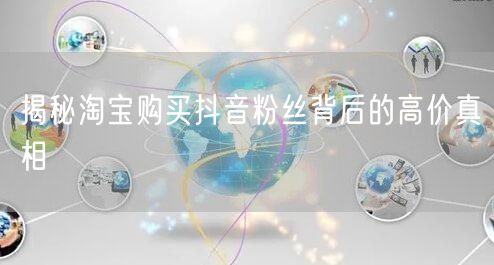 揭秘淘宝购买抖音粉丝背后的高价真相