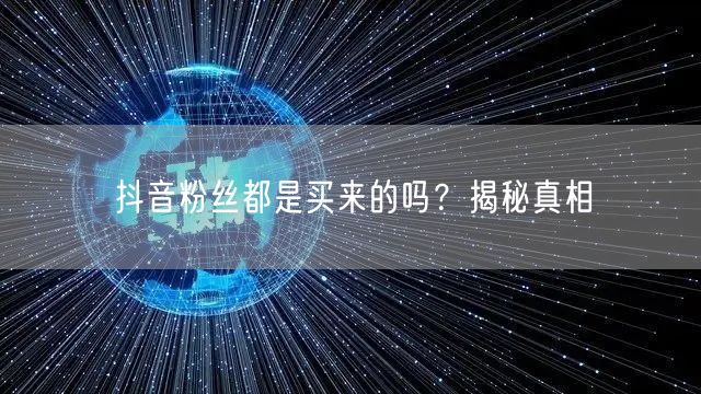 抖音粉丝都是买来的吗？揭秘真相