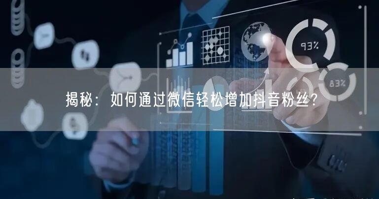 揭秘：如何通过微信轻松增加抖音粉丝？