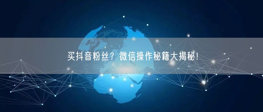 买抖音粉丝？微信操作秘籍大揭秘！