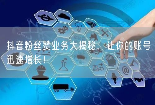 抖音粉丝赞业务大揭秘，让你的账号迅速增长！