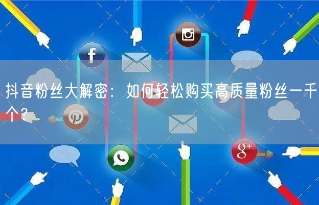 抖音粉丝大解密：如何轻松购买高质量粉丝一千个？