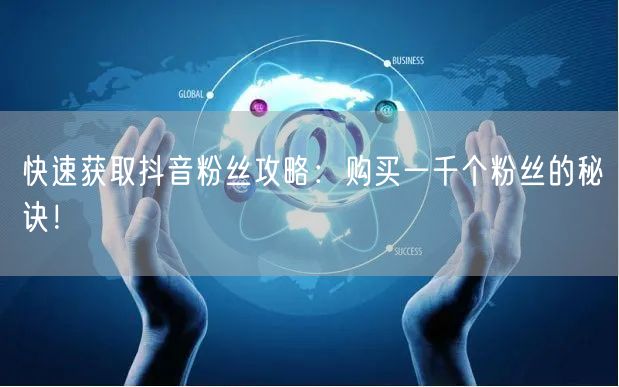 快速获取抖音粉丝攻略：购买一千个粉丝的秘诀！