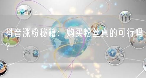 抖音涨粉秘籍：购买粉丝真的可行吗？