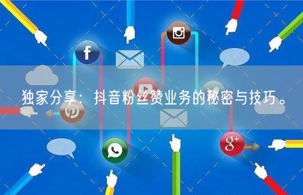 独家分享：抖音粉丝赞业务的秘密与技巧。