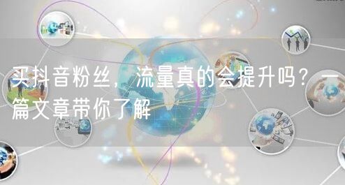 买抖音粉丝，流量真的会提升吗？一篇文章带你了解