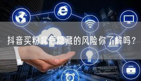 抖音买粉背后隐藏的风险你了解吗？