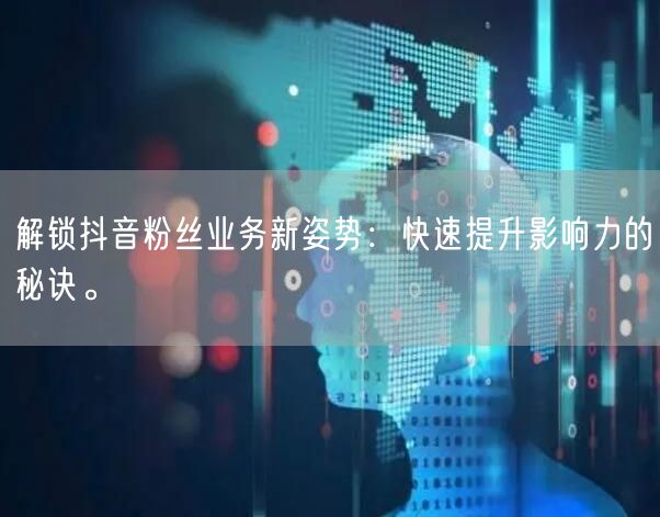 解锁抖音粉丝业务新姿势：快速提升影响力的秘诀。