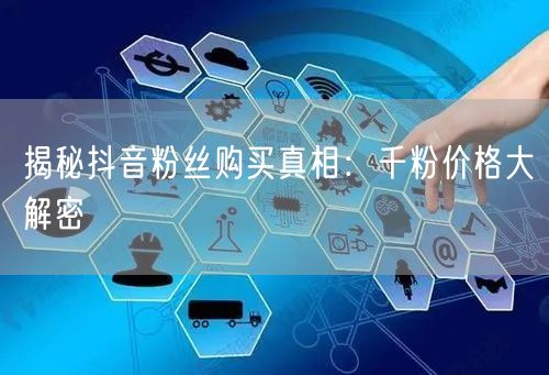 揭秘抖音粉丝购买真相：千粉价格大解密