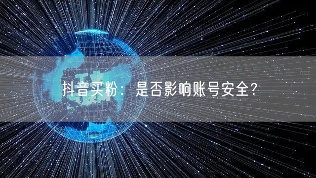 抖音买粉：是否影响账号安全？