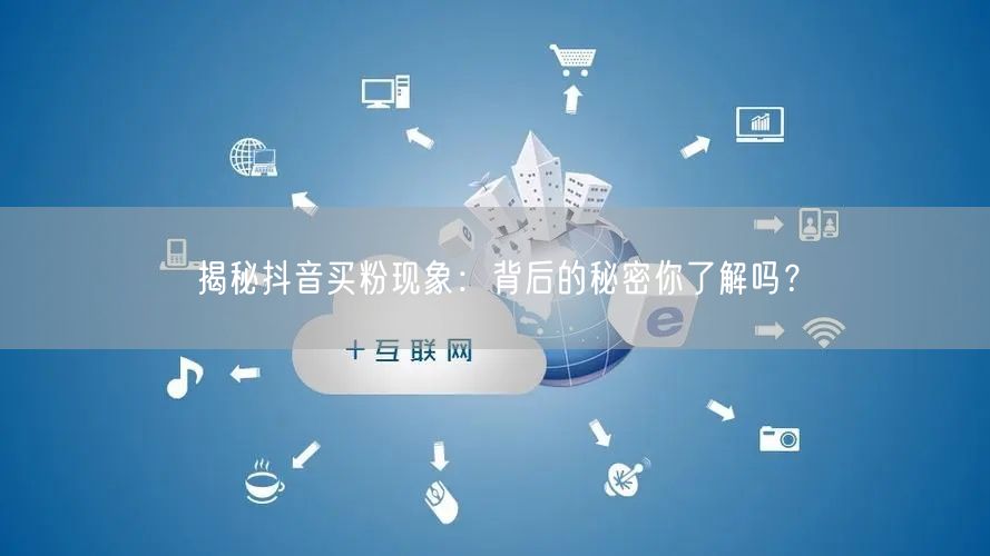 揭秘抖音买粉现象：背后的秘密你了解吗？