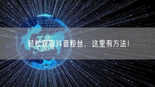 轻松获取抖音粉丝，这里有方法！