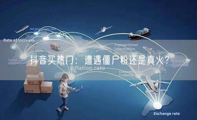 抖音买热门：遭遇僵尸粉还是真火？