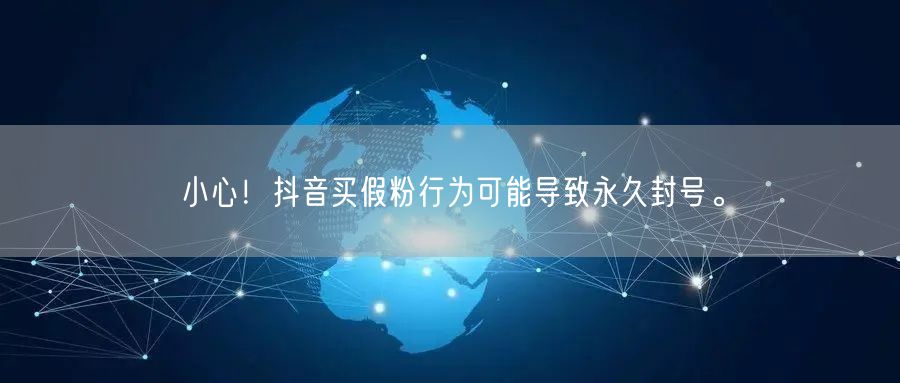 小心！抖音买假粉行为可能导致永久封号。