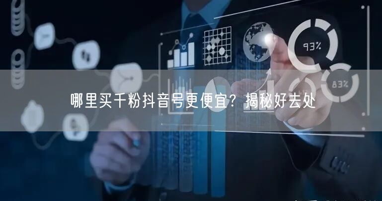 哪里买千粉抖音号更便宜？揭秘好去处