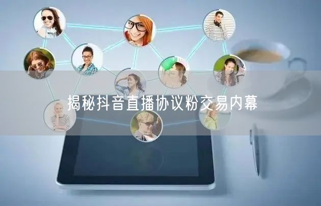 揭秘抖音直播协议粉交易内幕