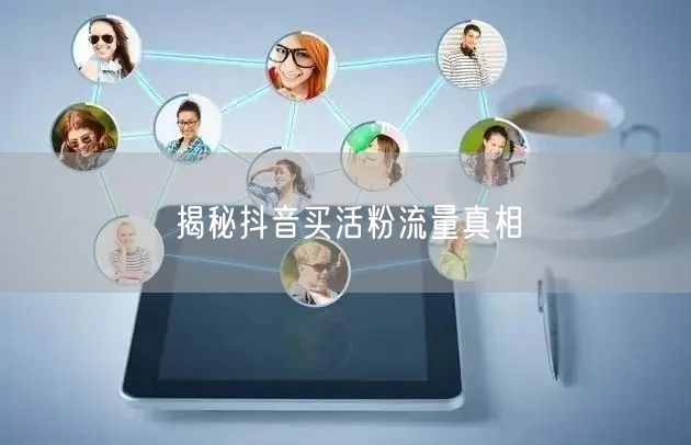 揭秘抖音买活粉流量真相