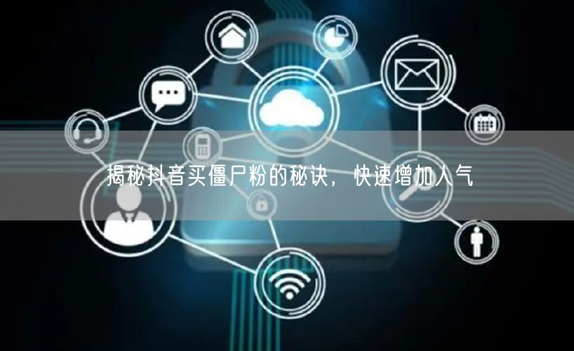 揭秘抖音买僵尸粉的秘诀，快速增加人气