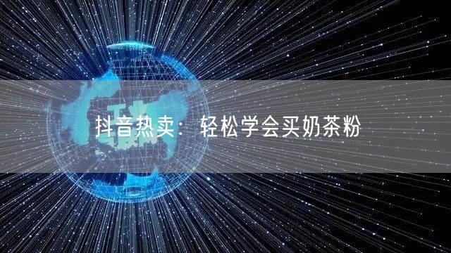 抖音热卖：轻松学会买奶茶粉