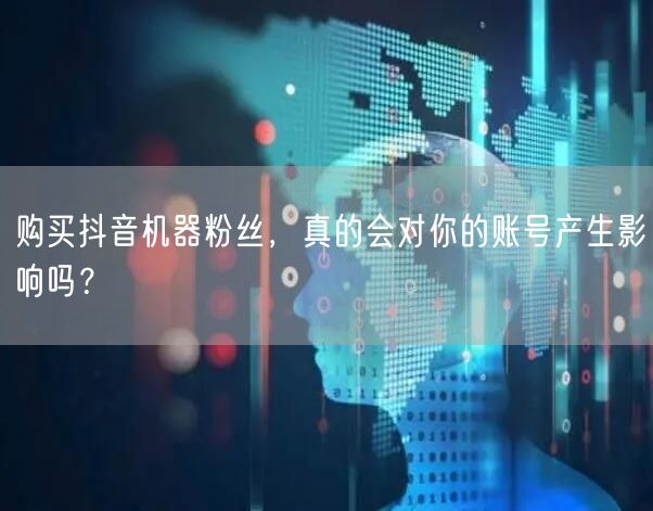 购买抖音机器粉丝，真的会对你的账号产生影响吗？