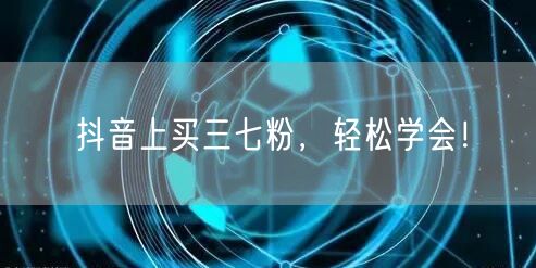 抖音上买三七粉，轻松学会！