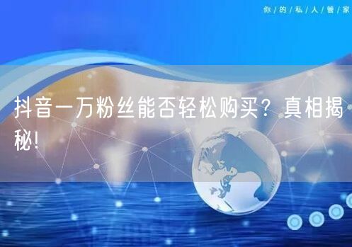 抖音一万粉丝能否轻松购买？真相揭秘!