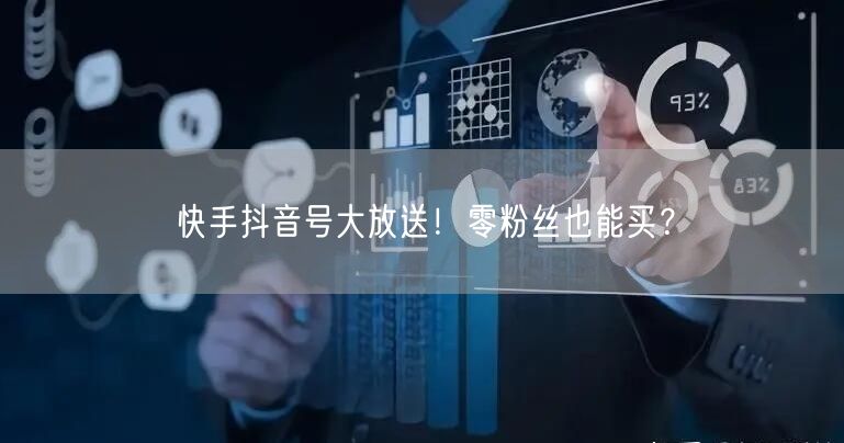 快手抖音号大放送！零粉丝也能买？